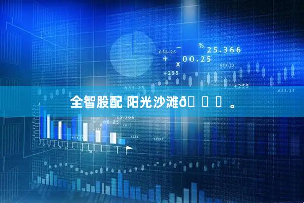 全智股配 阳光沙滩🏖。